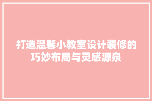 打造温馨小教室设计装修的巧妙布局与灵感源泉