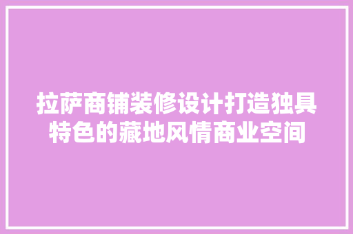 拉萨商铺装修设计打造独具特色的藏地风情商业空间