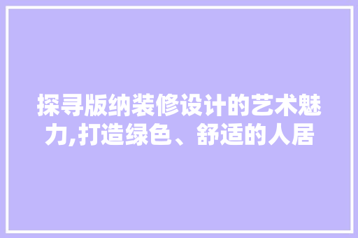 探寻版纳装修设计的艺术魅力,打造绿色、舒适的人居环境