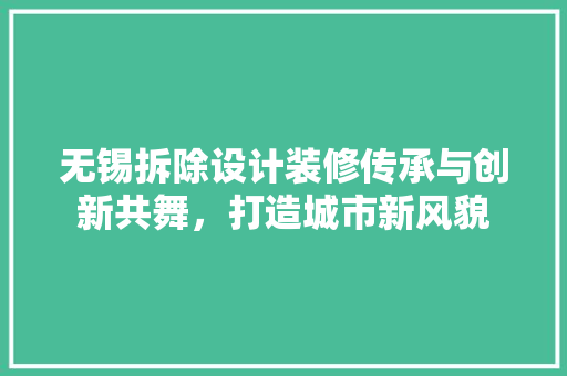 无锡拆除设计装修传承与创新共舞，打造城市新风貌