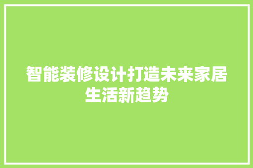 智能装修设计打造未来家居生活新趋势