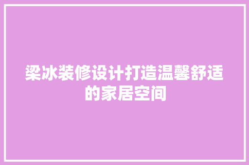 梁冰装修设计打造温馨舒适的家居空间