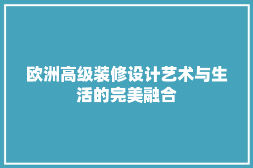 欧洲高级装修设计艺术与生活的完美融合