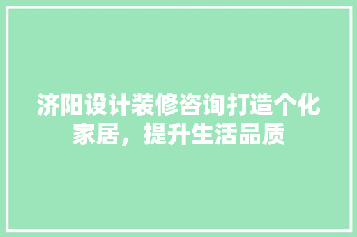 济阳设计装修咨询打造个化家居，提升生活品质