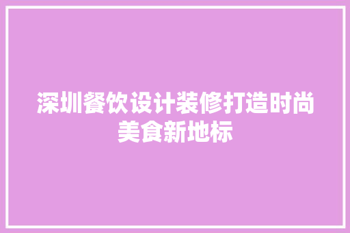 深圳餐饮设计装修打造时尚美食新地标
