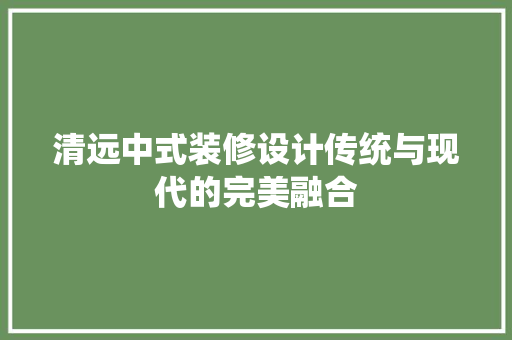 清远中式装修设计传统与现代的完美融合