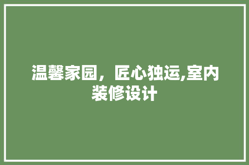 温馨家园，匠心独运,室内装修设计