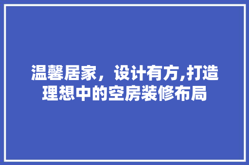 温馨居家，设计有方,打造理想中的空房装修布局