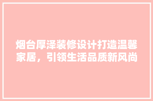 烟台厚泽装修设计打造温馨家居，引领生活品质新风尚