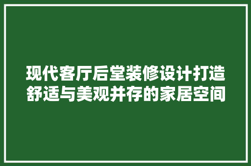 现代客厅后堂装修设计打造舒适与美观并存的家居空间
