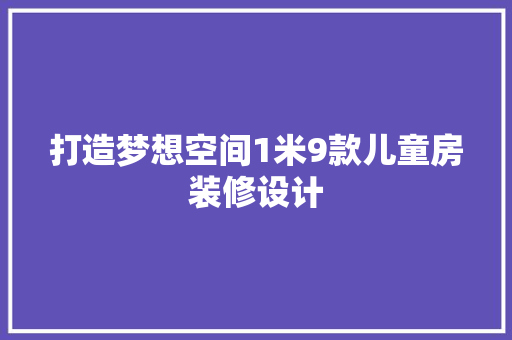 打造梦想空间1米9款儿童房装修设计