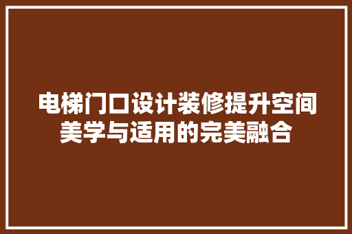 电梯门口设计装修提升空间美学与适用的完美融合