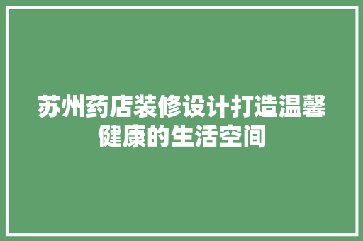 苏州药店装修设计打造温馨健康的生活空间