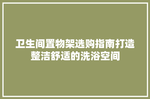 卫生间置物架选购指南打造整洁舒适的洗浴空间