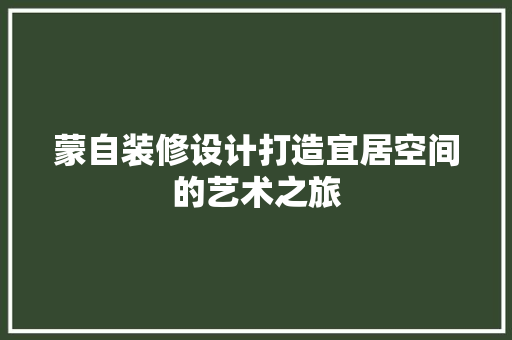 蒙自装修设计打造宜居空间的艺术之旅