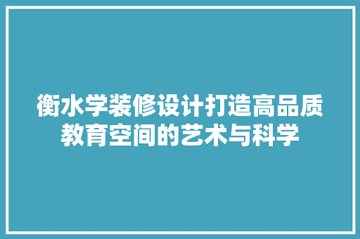衡水学装修设计打造高品质教育空间的艺术与科学