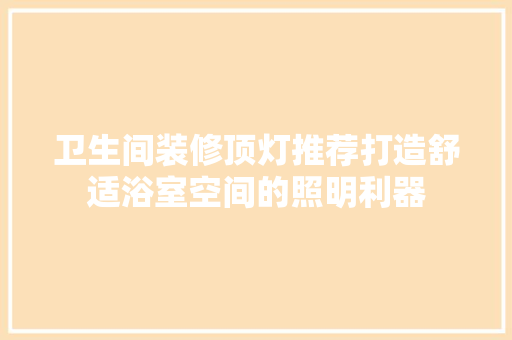 卫生间装修顶灯推荐打造舒适浴室空间的照明利器