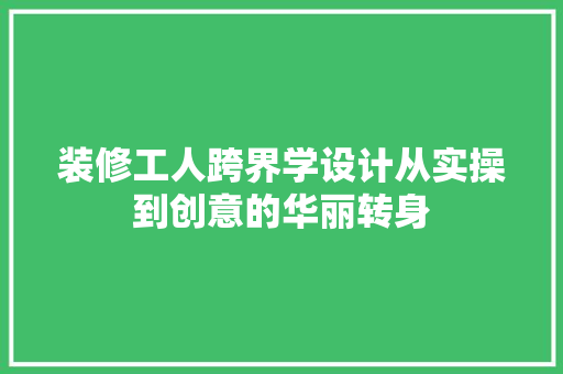 装修工人跨界学设计从实操到创意的华丽转身
