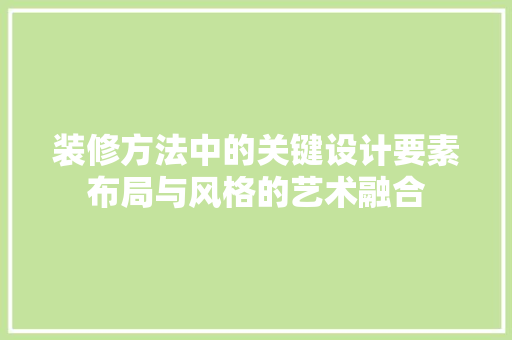 装修方法中的关键设计要素布局与风格的艺术融合