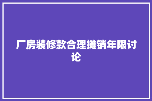 厂房装修款合理摊销年限讨论