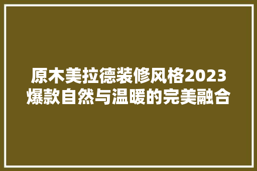 原木美拉德装修风格2023爆款自然与温暖的完美融合