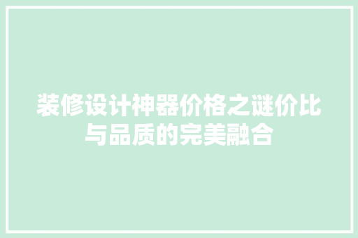 装修设计神器价格之谜价比与品质的完美融合