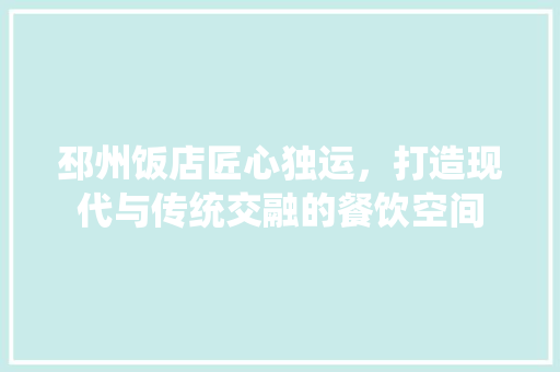 邳州饭店匠心独运，打造现代与传统交融的餐饮空间