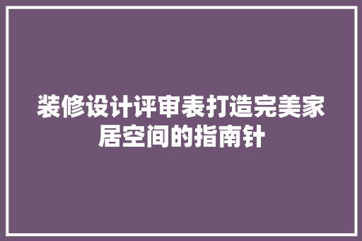 装修设计评审表打造完美家居空间的指南针