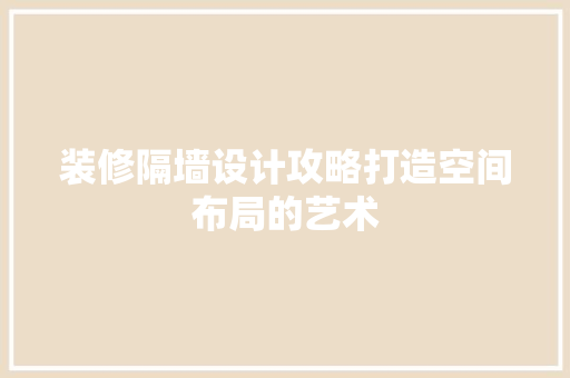 装修隔墙设计攻略打造空间布局的艺术