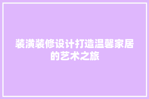 装潢装修设计打造温馨家居的艺术之旅