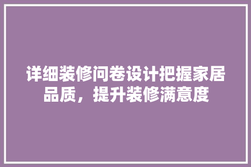 详细装修问卷设计把握家居品质，提升装修满意度