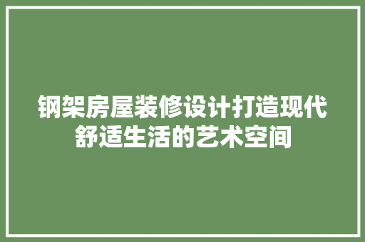 钢架房屋装修设计打造现代舒适生活的艺术空间