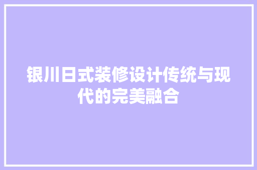 银川日式装修设计传统与现代的完美融合