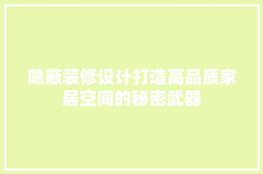 隐蔽装修设计打造高品质家居空间的秘密武器