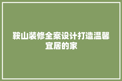 鞍山装修全案设计打造温馨宜居的家