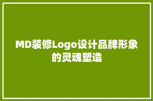 MD装修Logo设计品牌形象的灵魂塑造