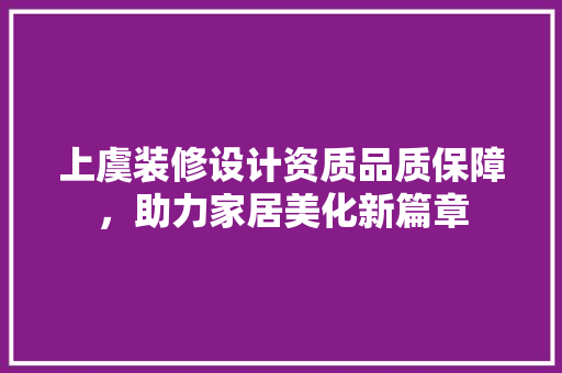 上虞装修设计资质品质保障，助力家居美化新篇章