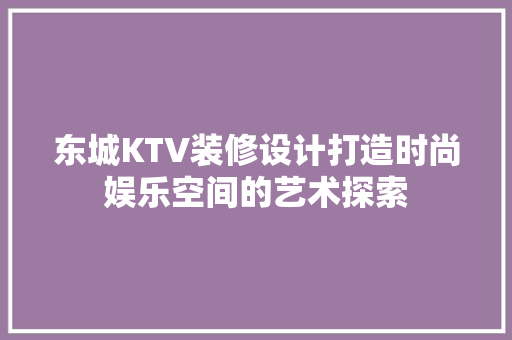 东城KTV装修设计打造时尚娱乐空间的艺术探索