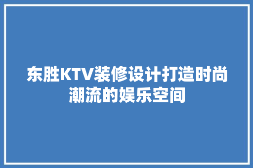 东胜KTV装修设计打造时尚潮流的娱乐空间