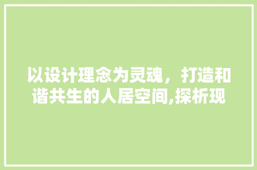 以设计理念为灵魂，打造和谐共生的人居空间,探析现代装修设计作品