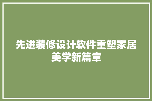 先进装修设计软件重塑家居美学新篇章