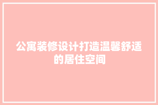 公寓装修设计打造温馨舒适的居住空间