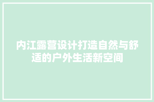 内江露营设计打造自然与舒适的户外生活新空间