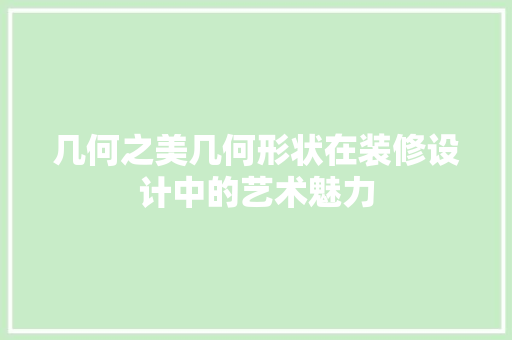 几何之美几何形状在装修设计中的艺术魅力
