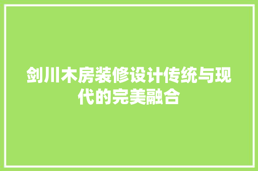 剑川木房装修设计传统与现代的完美融合