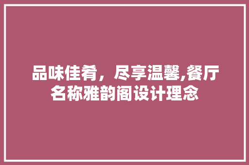 品味佳肴，尽享温馨,餐厅名称雅韵阁设计理念