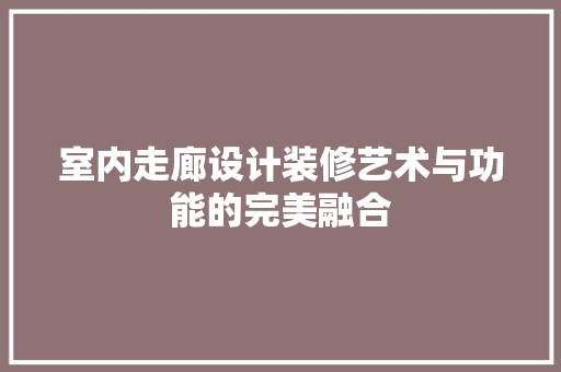 室内走廊设计装修艺术与功能的完美融合