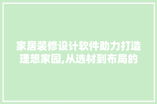 家居装修设计软件助力打造理想家园,从选材到布局的全方位指导