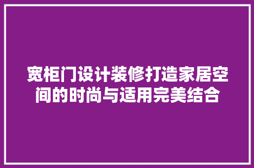 宽柜门设计装修打造家居空间的时尚与适用完美结合