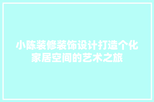 小陈装修装饰设计打造个化家居空间的艺术之旅